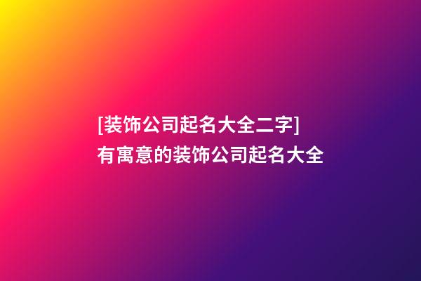 [装饰公司起名大全二字]有寓意的装饰公司起名大全-第1张-公司起名-玄机派